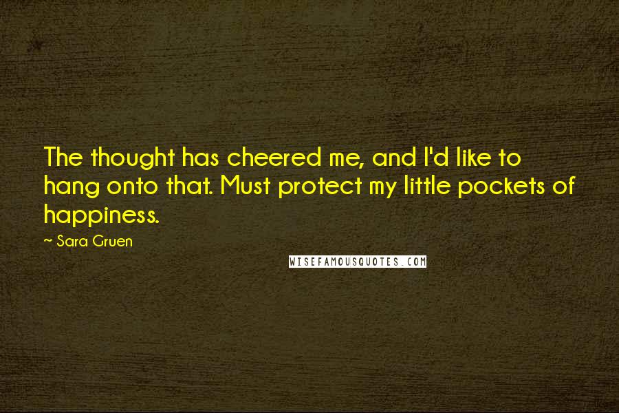 Sara Gruen Quotes: The thought has cheered me, and I'd like to hang onto that. Must protect my little pockets of happiness.