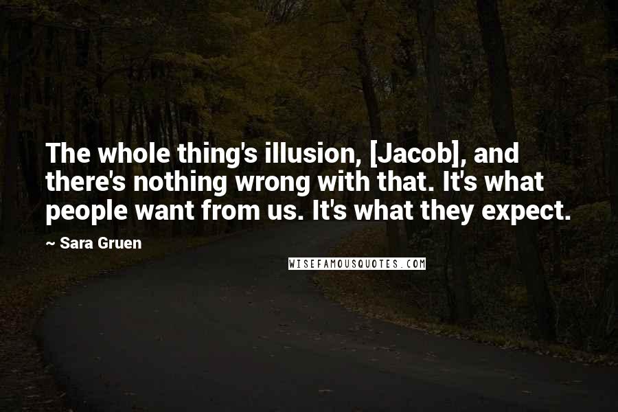 Sara Gruen Quotes: The whole thing's illusion, [Jacob], and there's nothing wrong with that. It's what people want from us. It's what they expect.