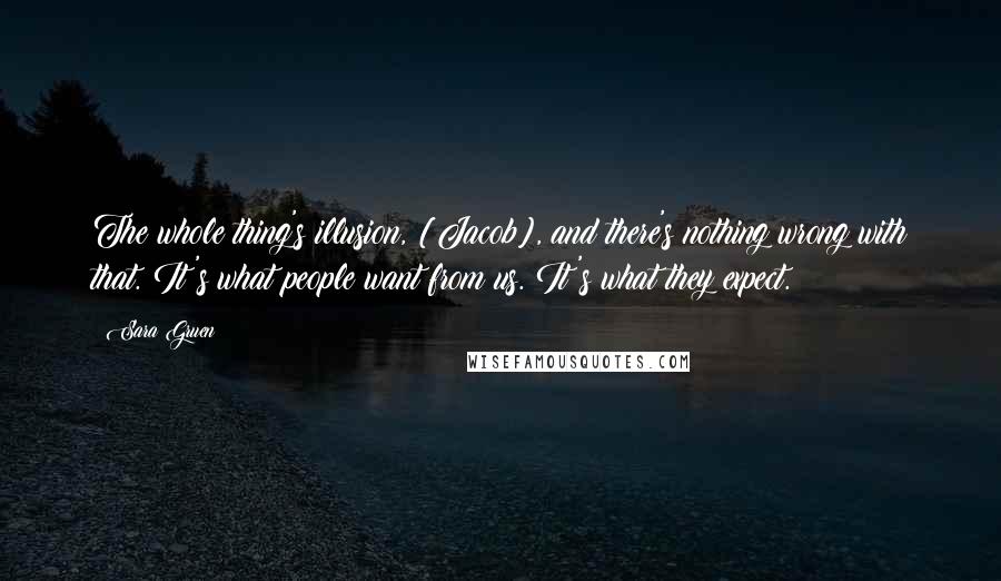 Sara Gruen Quotes: The whole thing's illusion, [Jacob], and there's nothing wrong with that. It's what people want from us. It's what they expect.