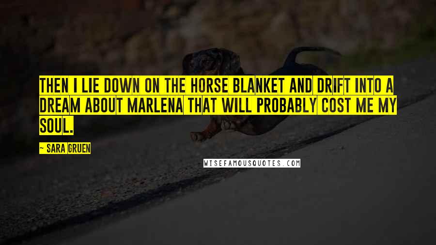 Sara Gruen Quotes: Then I lie down on the horse blanket and drift into a dream about Marlena that will probably cost me my soul.