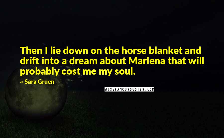 Sara Gruen Quotes: Then I lie down on the horse blanket and drift into a dream about Marlena that will probably cost me my soul.