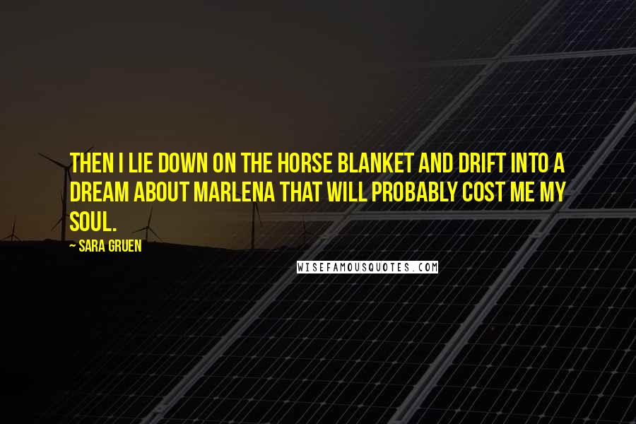 Sara Gruen Quotes: Then I lie down on the horse blanket and drift into a dream about Marlena that will probably cost me my soul.