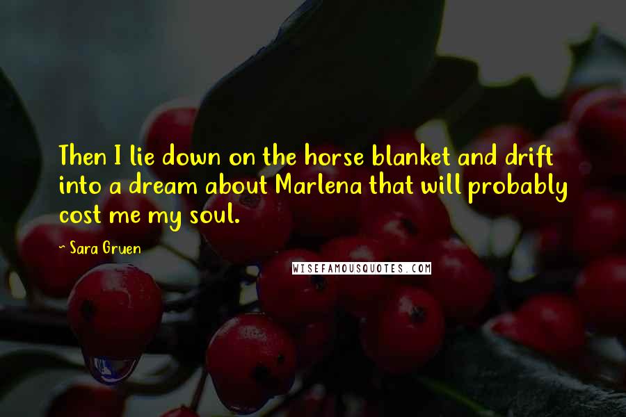 Sara Gruen Quotes: Then I lie down on the horse blanket and drift into a dream about Marlena that will probably cost me my soul.