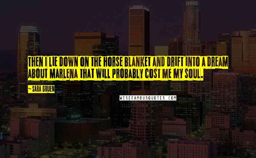Sara Gruen Quotes: Then I lie down on the horse blanket and drift into a dream about Marlena that will probably cost me my soul.