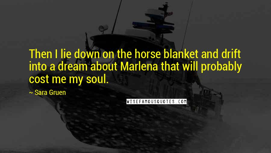 Sara Gruen Quotes: Then I lie down on the horse blanket and drift into a dream about Marlena that will probably cost me my soul.