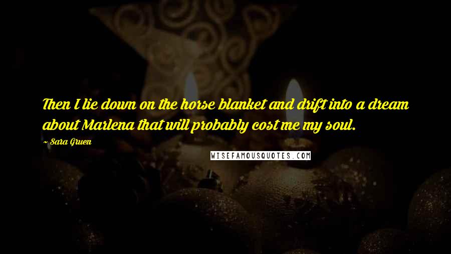 Sara Gruen Quotes: Then I lie down on the horse blanket and drift into a dream about Marlena that will probably cost me my soul.