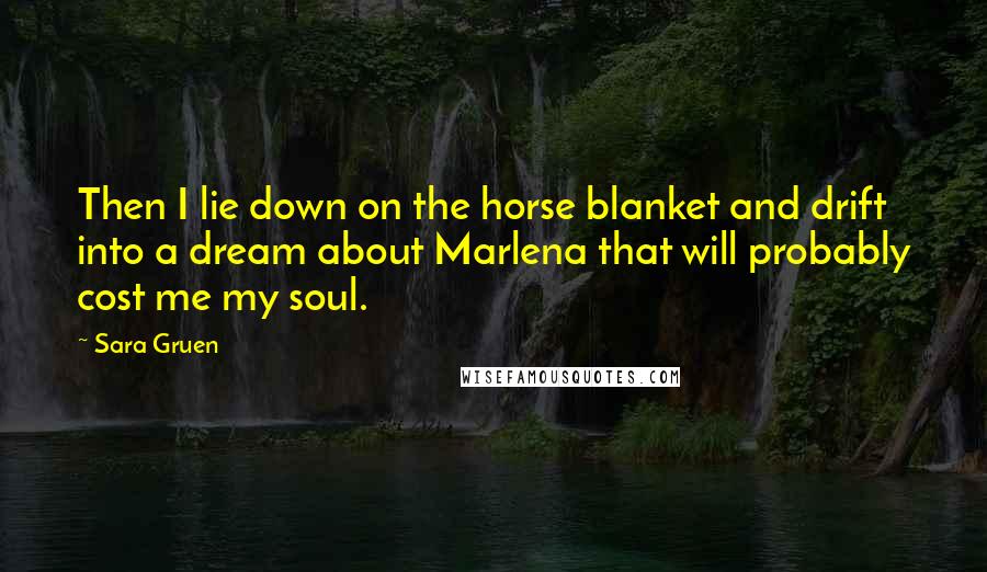 Sara Gruen Quotes: Then I lie down on the horse blanket and drift into a dream about Marlena that will probably cost me my soul.