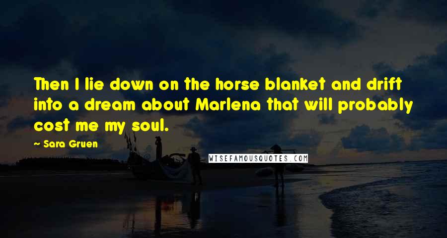 Sara Gruen Quotes: Then I lie down on the horse blanket and drift into a dream about Marlena that will probably cost me my soul.