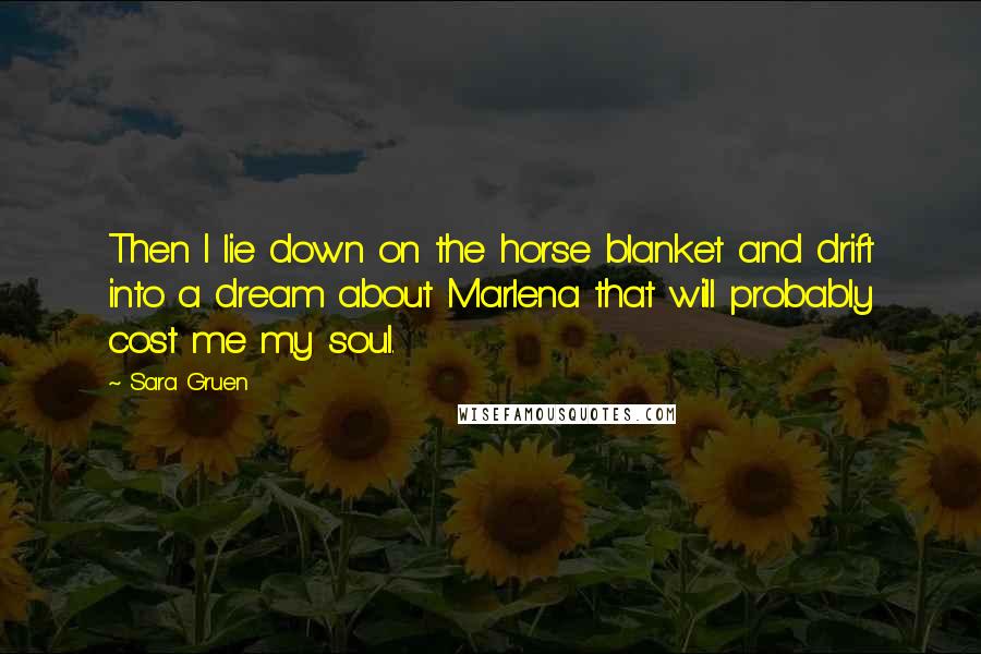 Sara Gruen Quotes: Then I lie down on the horse blanket and drift into a dream about Marlena that will probably cost me my soul.