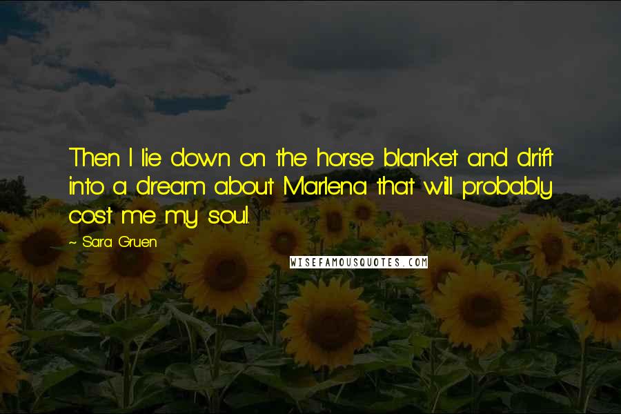 Sara Gruen Quotes: Then I lie down on the horse blanket and drift into a dream about Marlena that will probably cost me my soul.