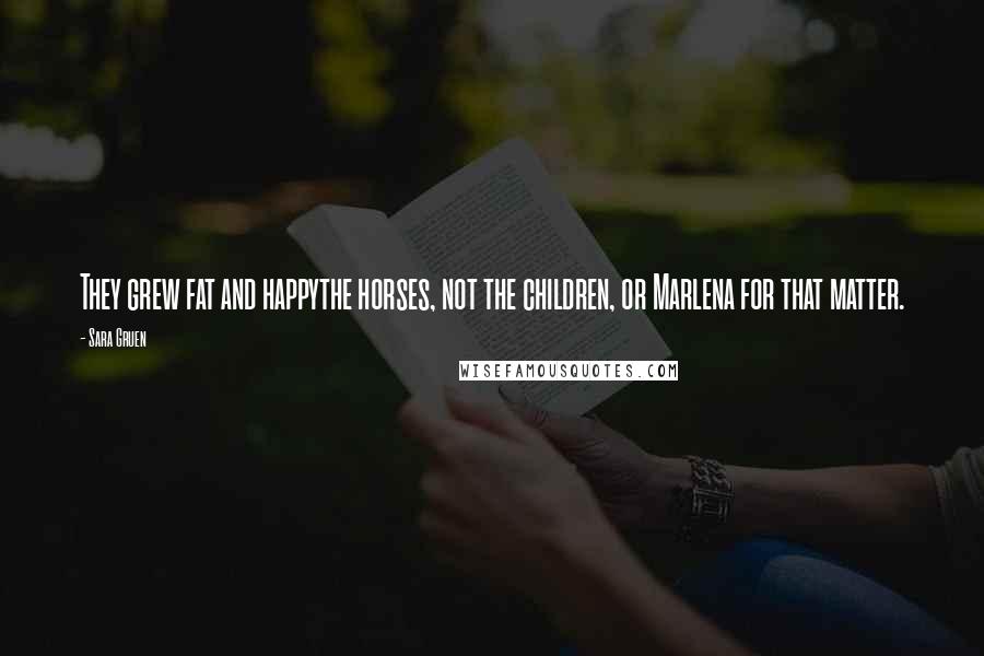 Sara Gruen Quotes: They grew fat and happythe horses, not the children, or Marlena for that matter.