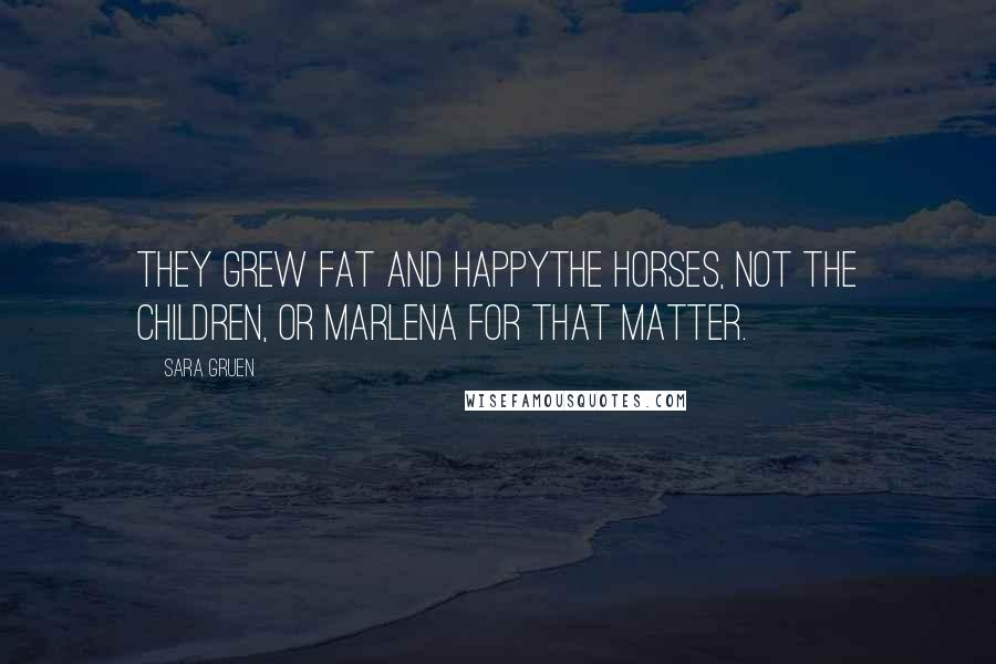 Sara Gruen Quotes: They grew fat and happythe horses, not the children, or Marlena for that matter.