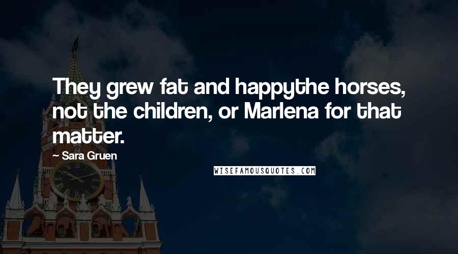 Sara Gruen Quotes: They grew fat and happythe horses, not the children, or Marlena for that matter.