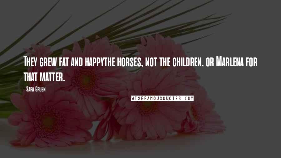 Sara Gruen Quotes: They grew fat and happythe horses, not the children, or Marlena for that matter.