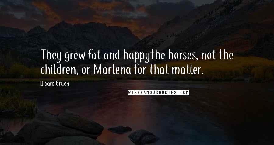 Sara Gruen Quotes: They grew fat and happythe horses, not the children, or Marlena for that matter.