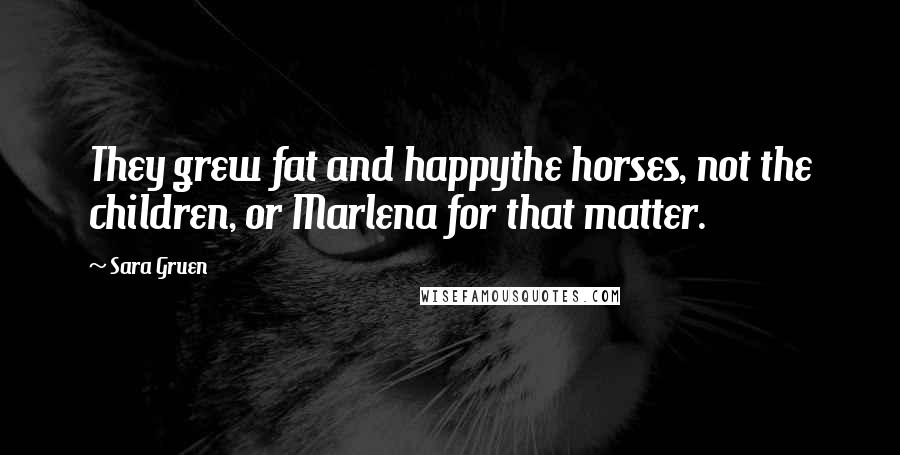 Sara Gruen Quotes: They grew fat and happythe horses, not the children, or Marlena for that matter.