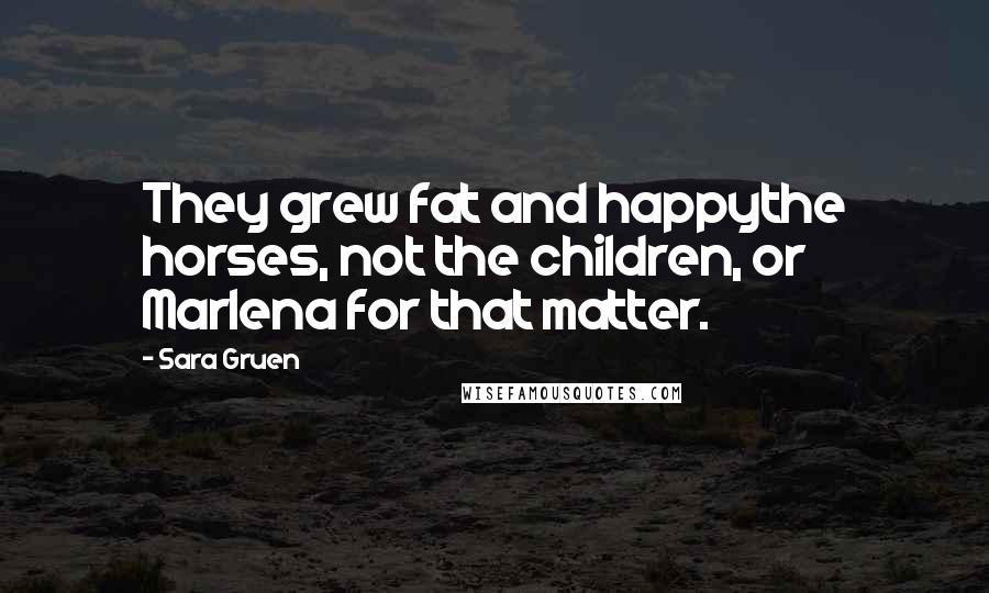 Sara Gruen Quotes: They grew fat and happythe horses, not the children, or Marlena for that matter.