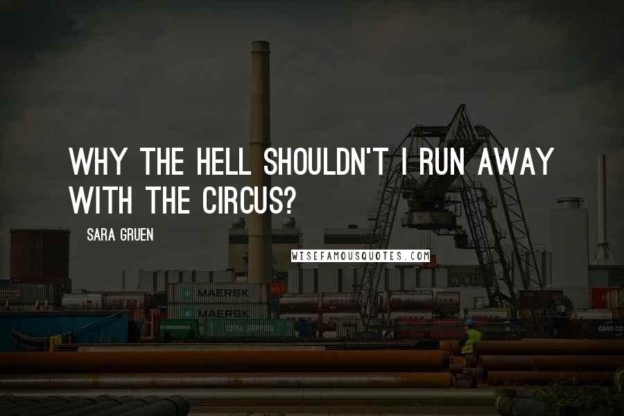 Sara Gruen Quotes: Why the hell shouldn't I run away with the circus?
