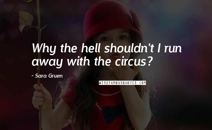 Sara Gruen Quotes: Why the hell shouldn't I run away with the circus?