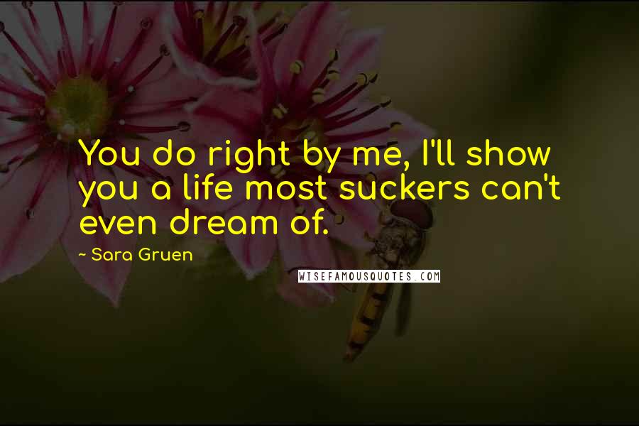 Sara Gruen Quotes: You do right by me, I'll show you a life most suckers can't even dream of.
