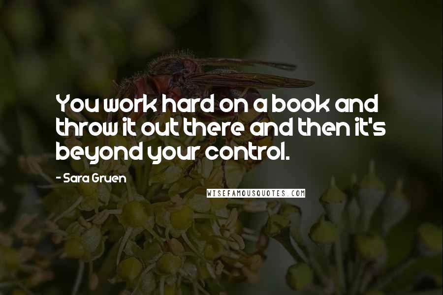 Sara Gruen Quotes: You work hard on a book and throw it out there and then it's beyond your control.