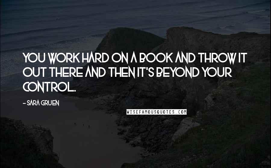 Sara Gruen Quotes: You work hard on a book and throw it out there and then it's beyond your control.