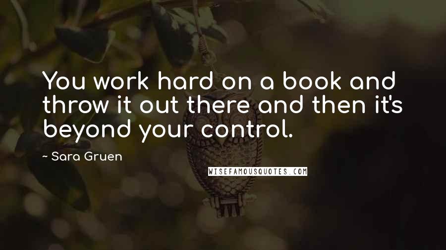 Sara Gruen Quotes: You work hard on a book and throw it out there and then it's beyond your control.