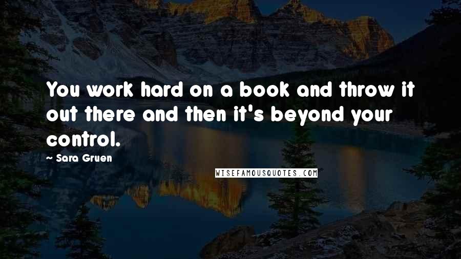 Sara Gruen Quotes: You work hard on a book and throw it out there and then it's beyond your control.