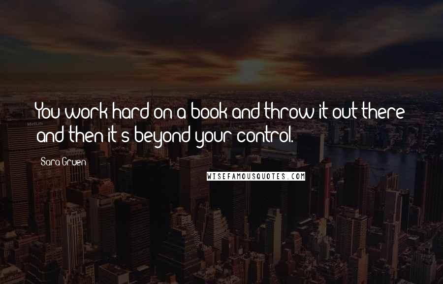 Sara Gruen Quotes: You work hard on a book and throw it out there and then it's beyond your control.