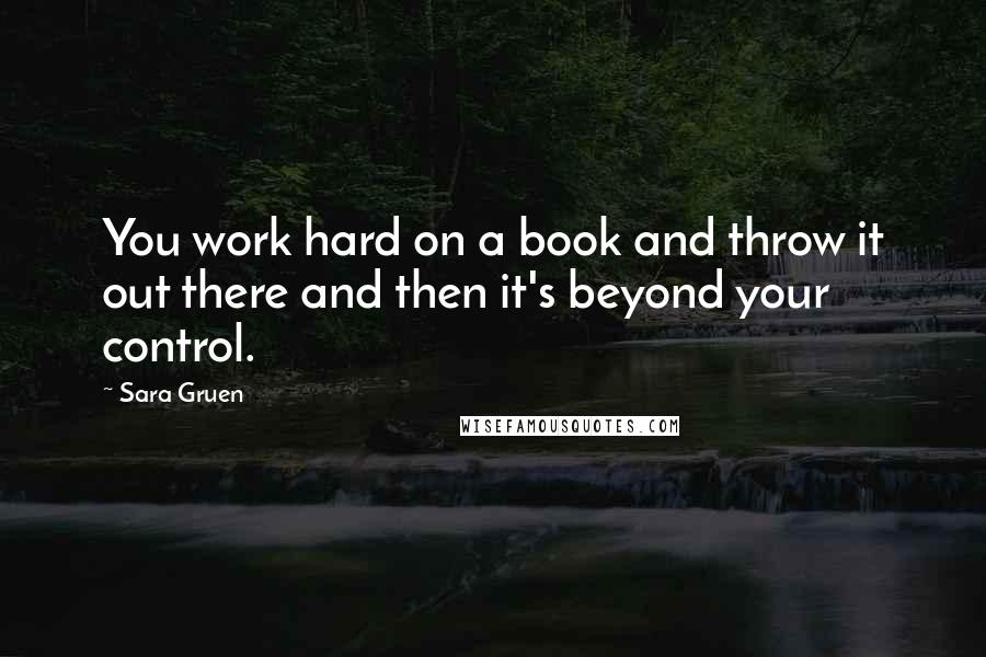 Sara Gruen Quotes: You work hard on a book and throw it out there and then it's beyond your control.