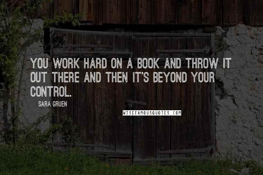 Sara Gruen Quotes: You work hard on a book and throw it out there and then it's beyond your control.