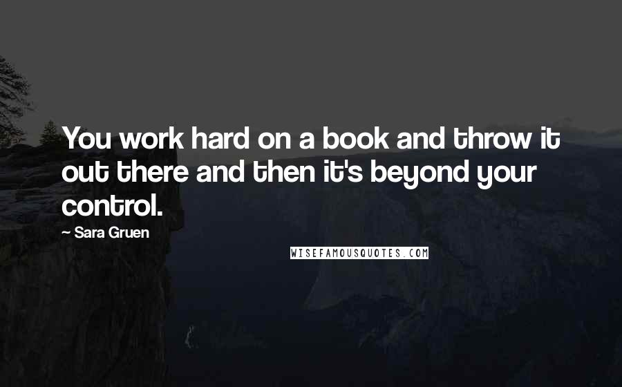 Sara Gruen Quotes: You work hard on a book and throw it out there and then it's beyond your control.