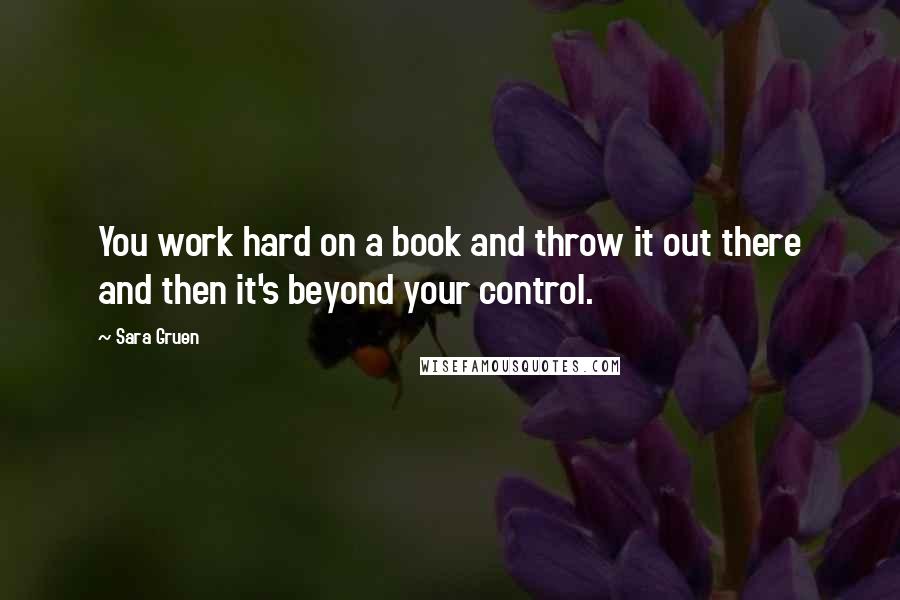 Sara Gruen Quotes: You work hard on a book and throw it out there and then it's beyond your control.