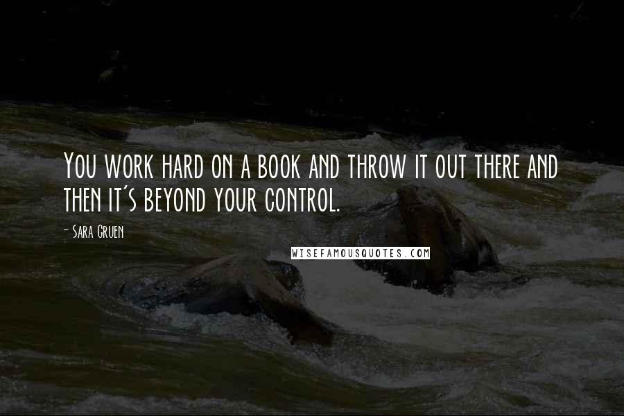 Sara Gruen Quotes: You work hard on a book and throw it out there and then it's beyond your control.