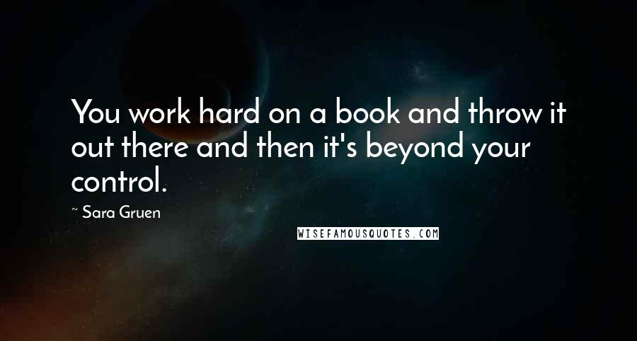 Sara Gruen Quotes: You work hard on a book and throw it out there and then it's beyond your control.