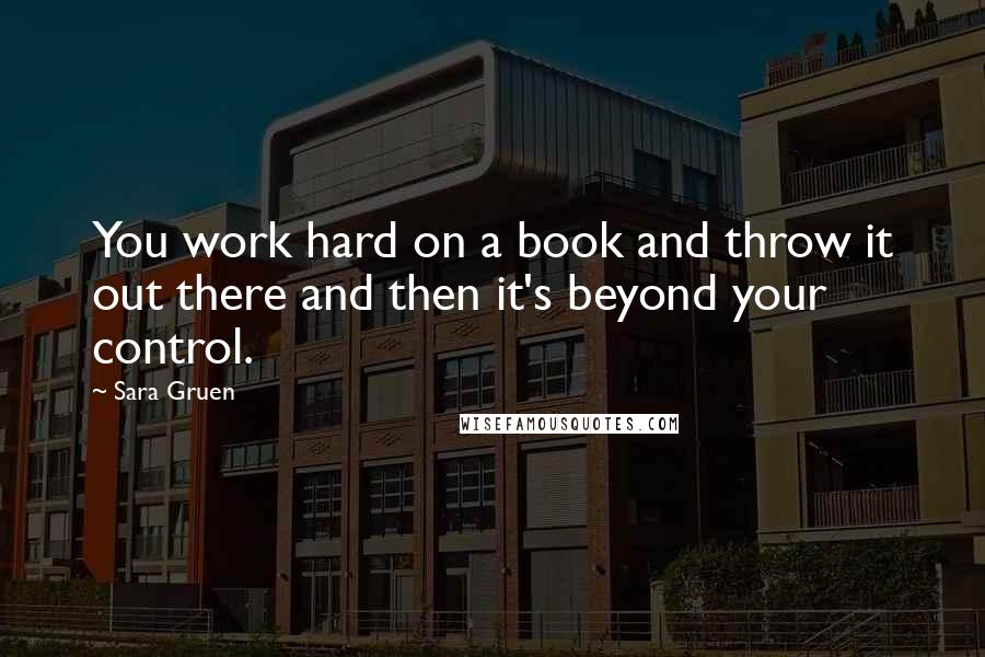 Sara Gruen Quotes: You work hard on a book and throw it out there and then it's beyond your control.