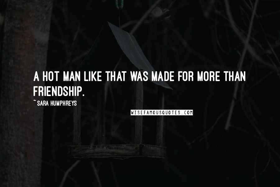 Sara Humphreys Quotes: A hot man like that was made for more than friendship.