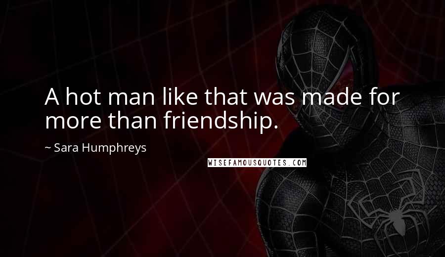 Sara Humphreys Quotes: A hot man like that was made for more than friendship.