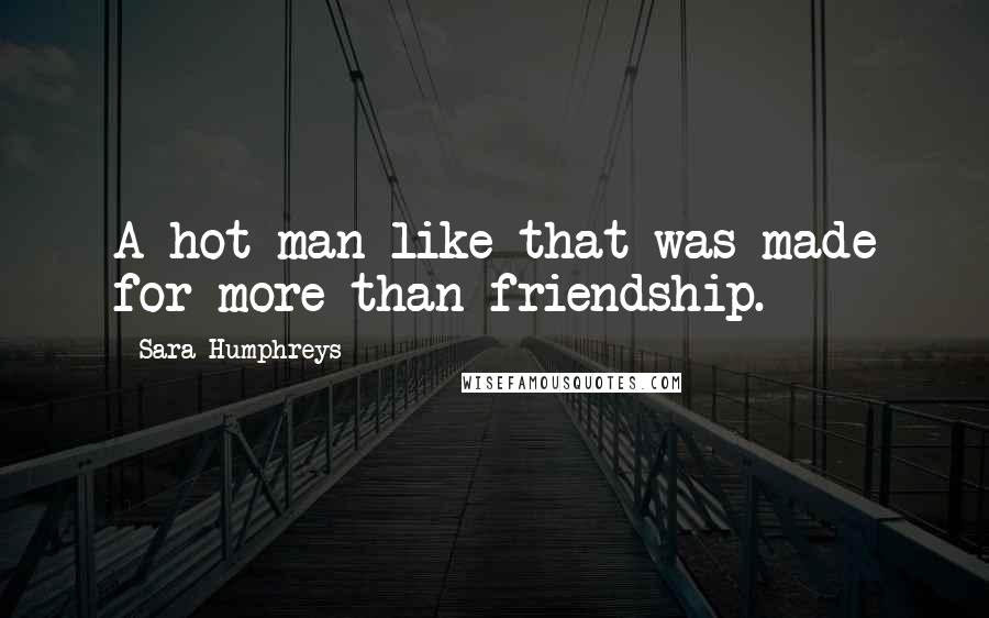 Sara Humphreys Quotes: A hot man like that was made for more than friendship.