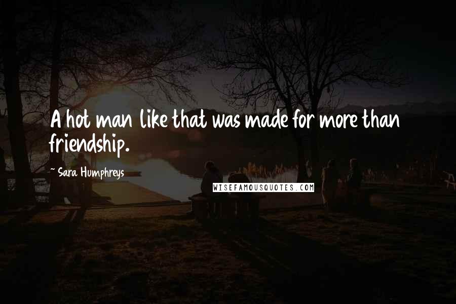 Sara Humphreys Quotes: A hot man like that was made for more than friendship.