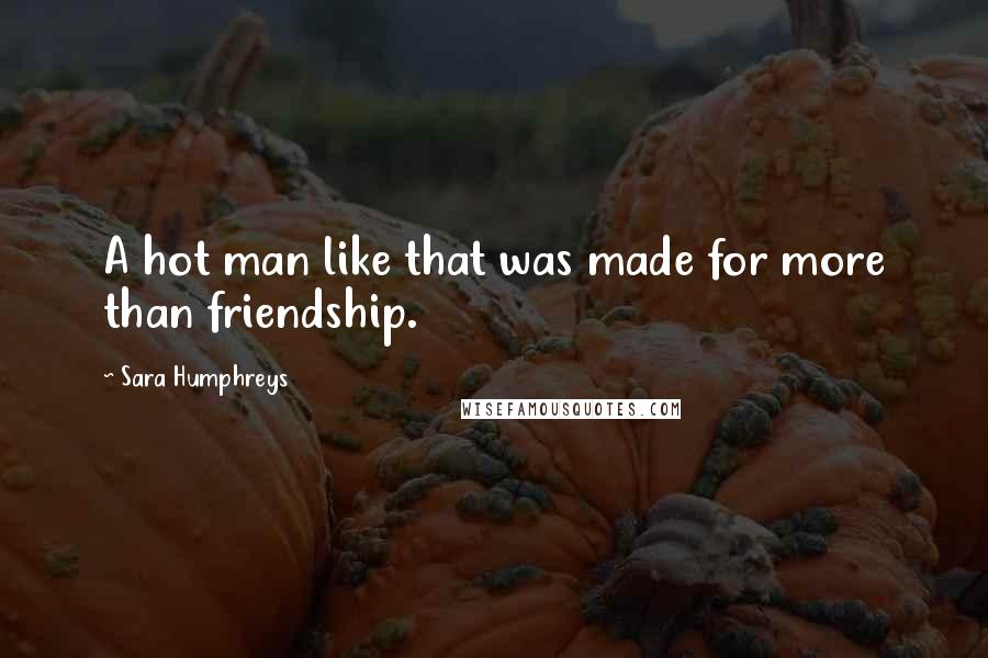 Sara Humphreys Quotes: A hot man like that was made for more than friendship.