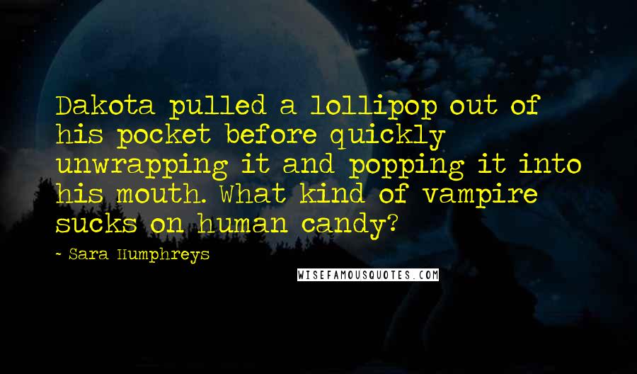 Sara Humphreys Quotes: Dakota pulled a lollipop out of his pocket before quickly unwrapping it and popping it into his mouth. What kind of vampire sucks on human candy?