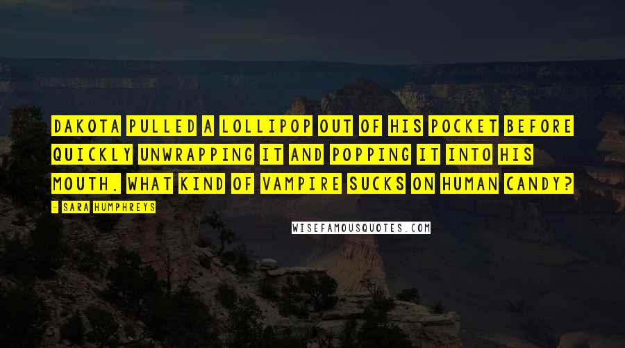 Sara Humphreys Quotes: Dakota pulled a lollipop out of his pocket before quickly unwrapping it and popping it into his mouth. What kind of vampire sucks on human candy?