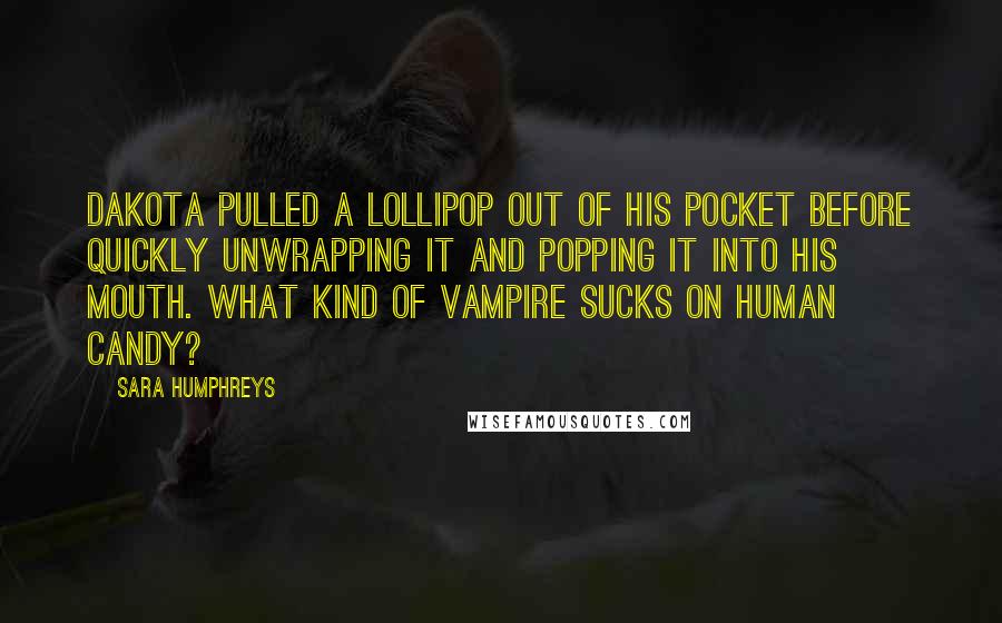 Sara Humphreys Quotes: Dakota pulled a lollipop out of his pocket before quickly unwrapping it and popping it into his mouth. What kind of vampire sucks on human candy?