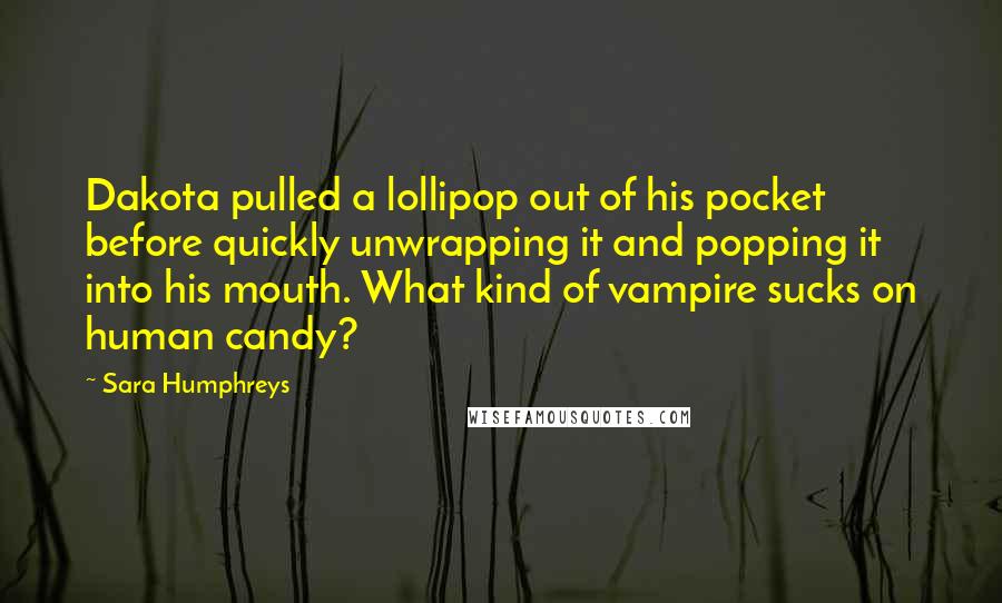 Sara Humphreys Quotes: Dakota pulled a lollipop out of his pocket before quickly unwrapping it and popping it into his mouth. What kind of vampire sucks on human candy?