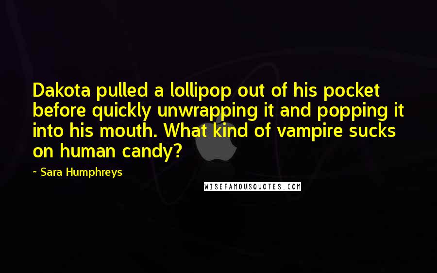 Sara Humphreys Quotes: Dakota pulled a lollipop out of his pocket before quickly unwrapping it and popping it into his mouth. What kind of vampire sucks on human candy?