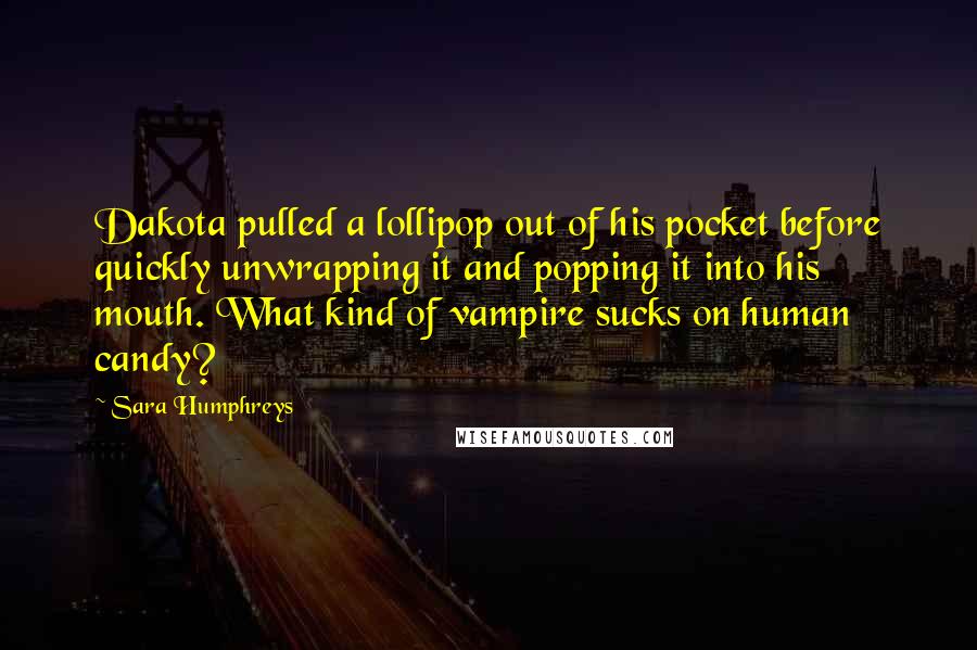 Sara Humphreys Quotes: Dakota pulled a lollipop out of his pocket before quickly unwrapping it and popping it into his mouth. What kind of vampire sucks on human candy?