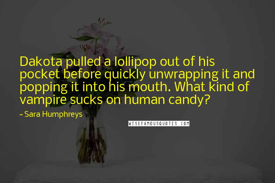 Sara Humphreys Quotes: Dakota pulled a lollipop out of his pocket before quickly unwrapping it and popping it into his mouth. What kind of vampire sucks on human candy?
