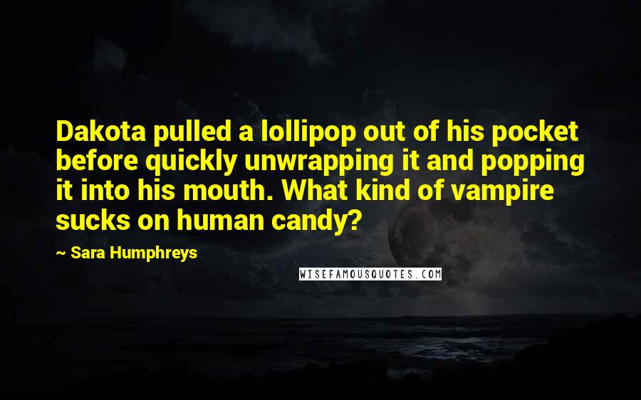 Sara Humphreys Quotes: Dakota pulled a lollipop out of his pocket before quickly unwrapping it and popping it into his mouth. What kind of vampire sucks on human candy?