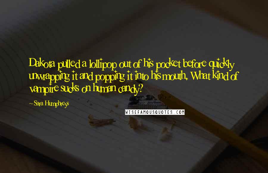 Sara Humphreys Quotes: Dakota pulled a lollipop out of his pocket before quickly unwrapping it and popping it into his mouth. What kind of vampire sucks on human candy?
